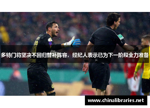 多特门将坚决不回归替补阵容,经纪人表示已为下一阶段全力准备